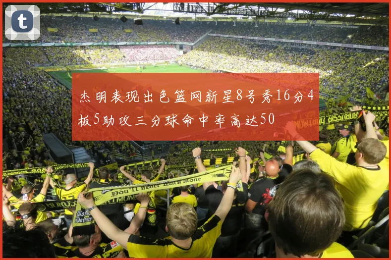 杰明表现出色篮网新星8号秀16分4板5助攻三分球命中率高达50