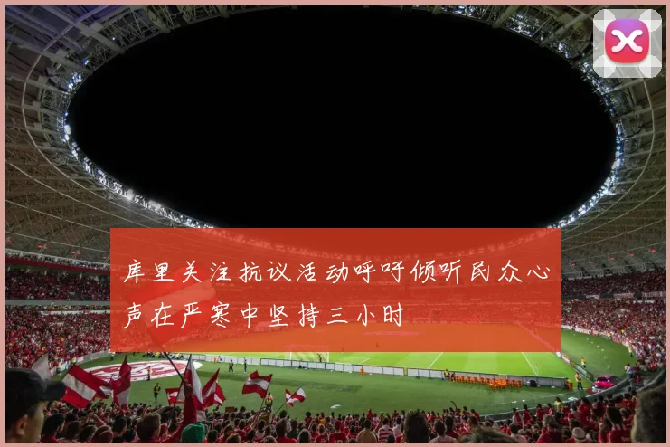 库里关注抗议活动呼吁倾听民众心声在严寒中坚持三小时