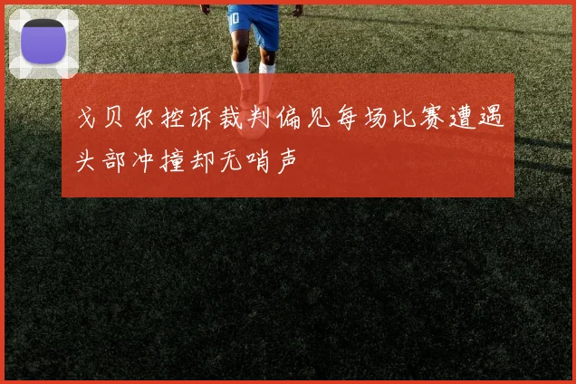 戈贝尔控诉裁判偏见每场比赛遭遇头部冲撞却无哨声
