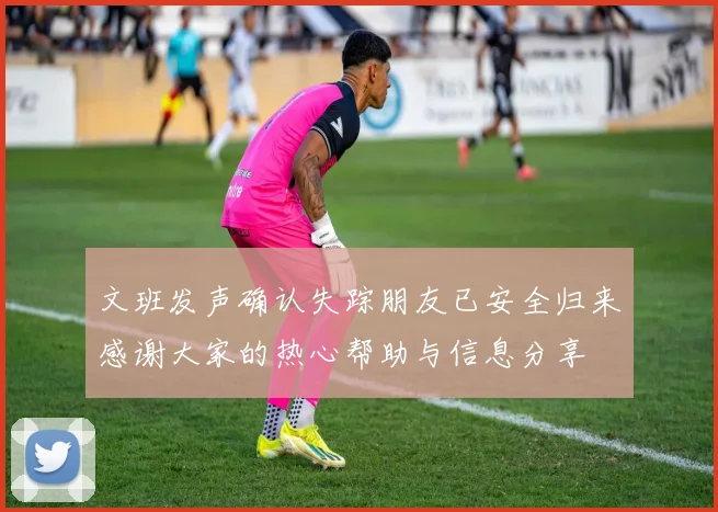 文班发声确认失踪朋友已安全归来感谢大家的热心帮助与信息分享