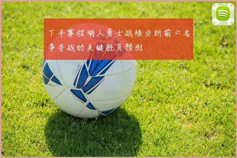 下半赛程湖人勇士战绩分析前六名争夺战的关键胜负预测
