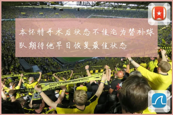 本怀特手术后状态不佳沦为替补球队期待他早日恢复最佳状态
