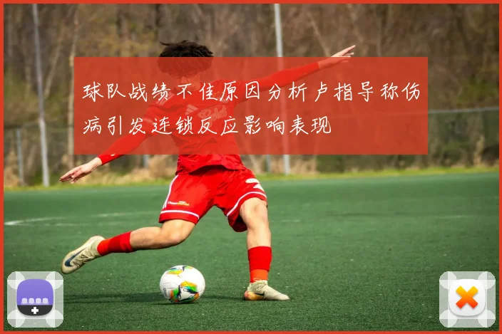 球队战绩不佳原因分析卢指导称伤病引发连锁反应影响表现
