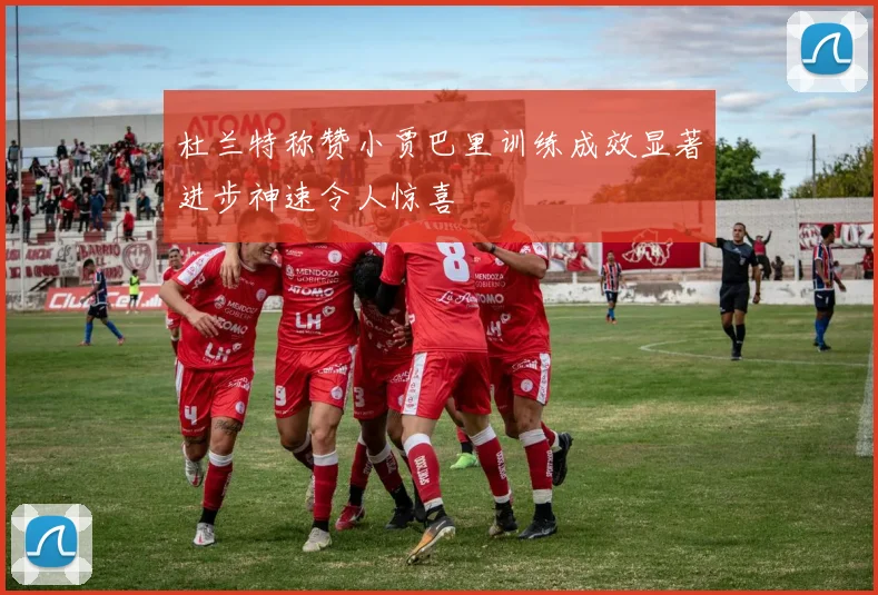 杜兰特称赞小贾巴里训练成效显著进步神速令人惊喜